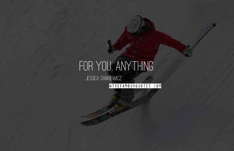 Jessica Sankiewicz Quotes: For you, anything.