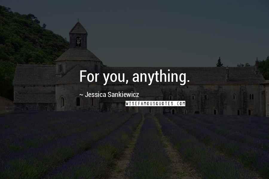 Jessica Sankiewicz Quotes: For you, anything.