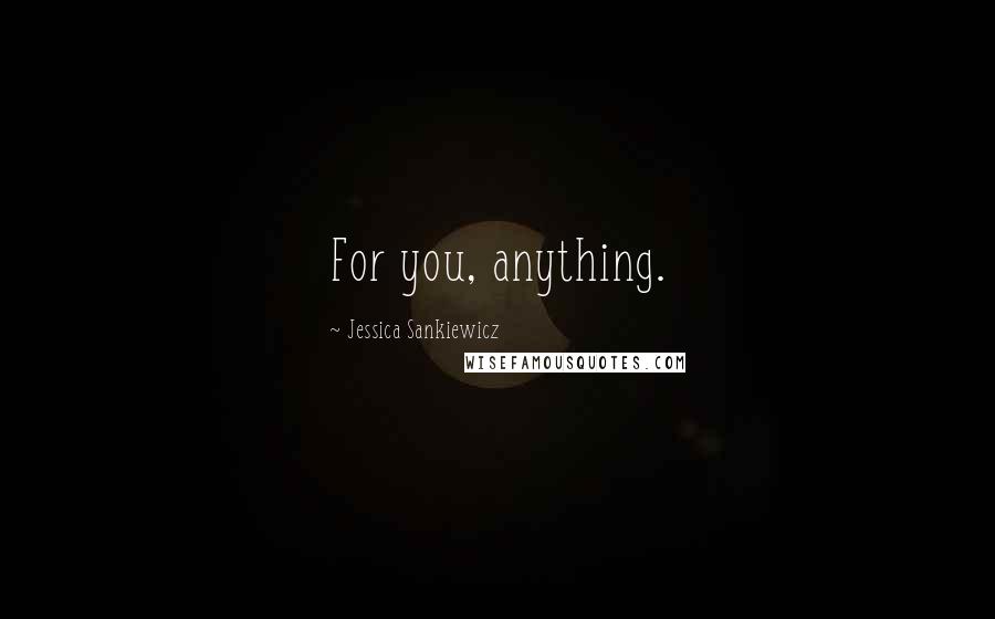 Jessica Sankiewicz Quotes: For you, anything.