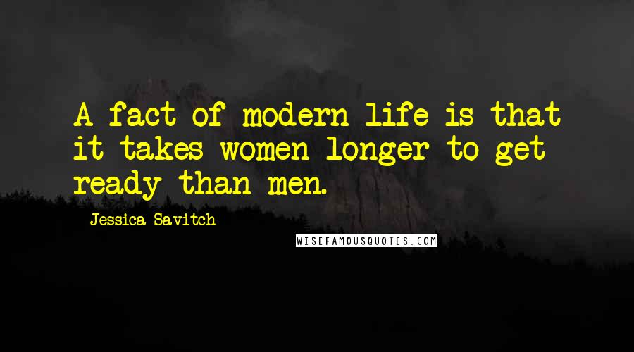 Jessica Savitch Quotes: A fact of modern life is that it takes women longer to get ready than men.