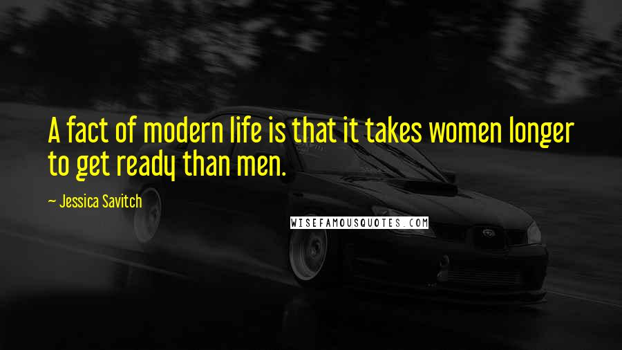 Jessica Savitch Quotes: A fact of modern life is that it takes women longer to get ready than men.