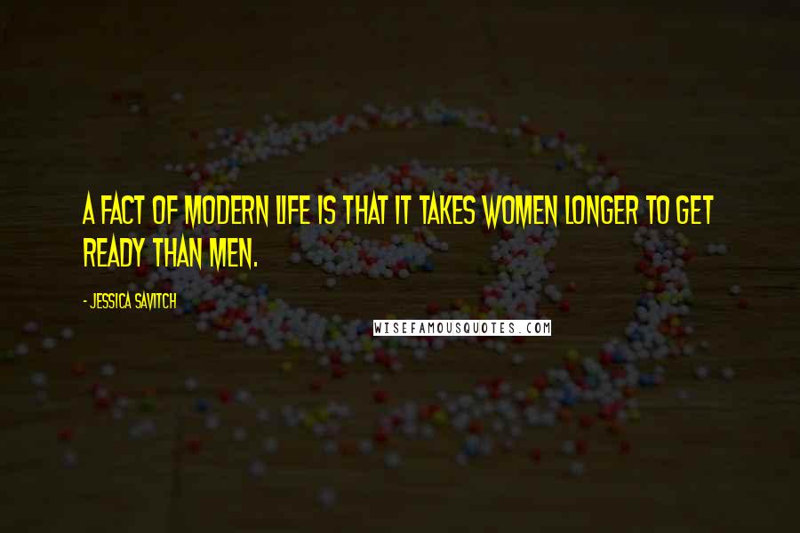 Jessica Savitch Quotes: A fact of modern life is that it takes women longer to get ready than men.