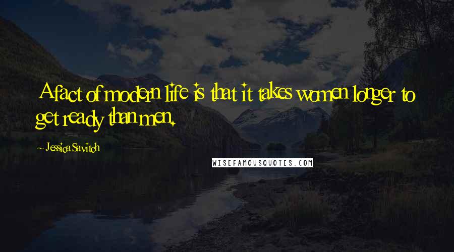 Jessica Savitch Quotes: A fact of modern life is that it takes women longer to get ready than men.