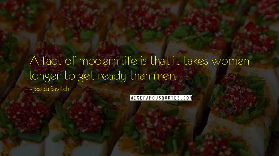 Jessica Savitch Quotes: A fact of modern life is that it takes women longer to get ready than men.