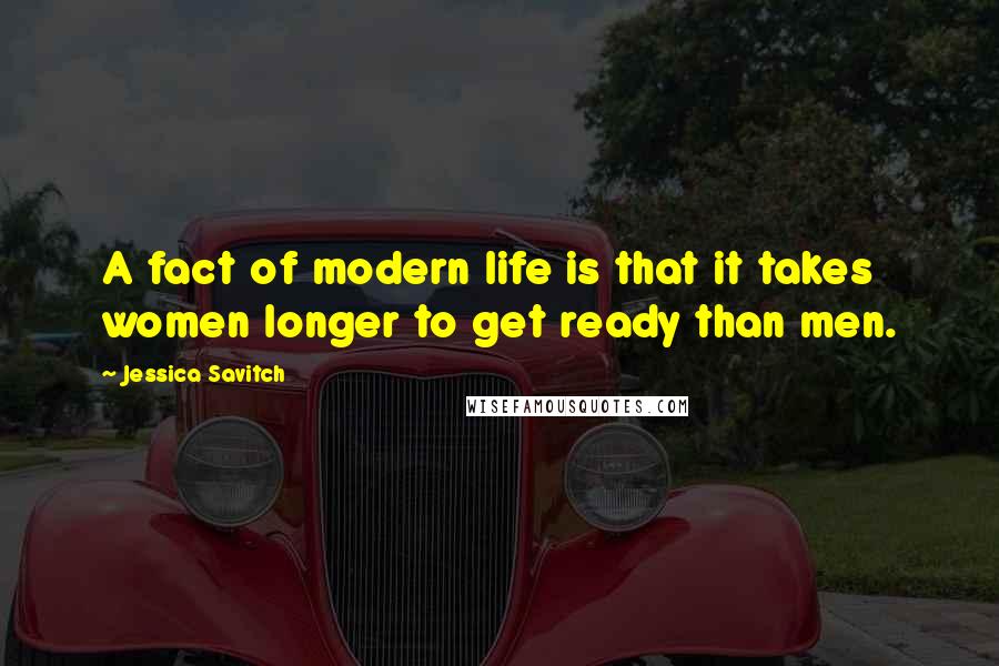 Jessica Savitch Quotes: A fact of modern life is that it takes women longer to get ready than men.