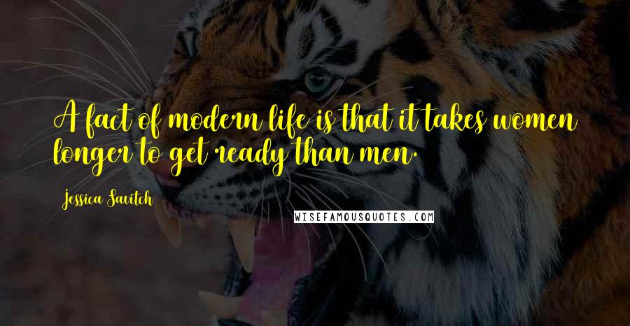 Jessica Savitch Quotes: A fact of modern life is that it takes women longer to get ready than men.