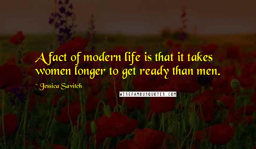 Jessica Savitch Quotes: A fact of modern life is that it takes women longer to get ready than men.