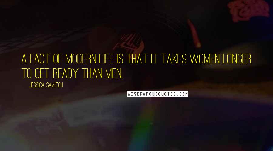 Jessica Savitch Quotes: A fact of modern life is that it takes women longer to get ready than men.