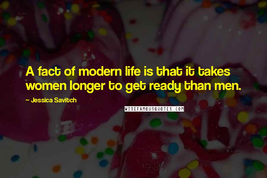Jessica Savitch Quotes: A fact of modern life is that it takes women longer to get ready than men.