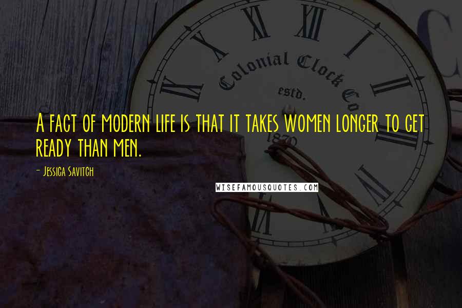 Jessica Savitch Quotes: A fact of modern life is that it takes women longer to get ready than men.