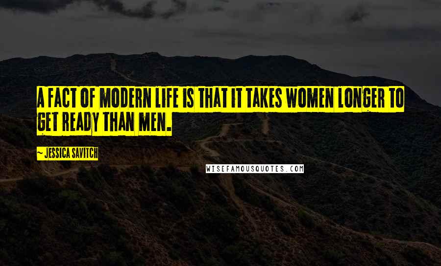 Jessica Savitch Quotes: A fact of modern life is that it takes women longer to get ready than men.