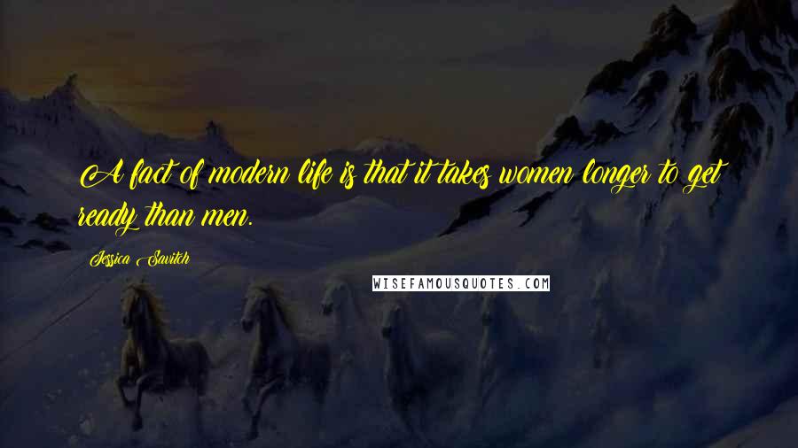 Jessica Savitch Quotes: A fact of modern life is that it takes women longer to get ready than men.