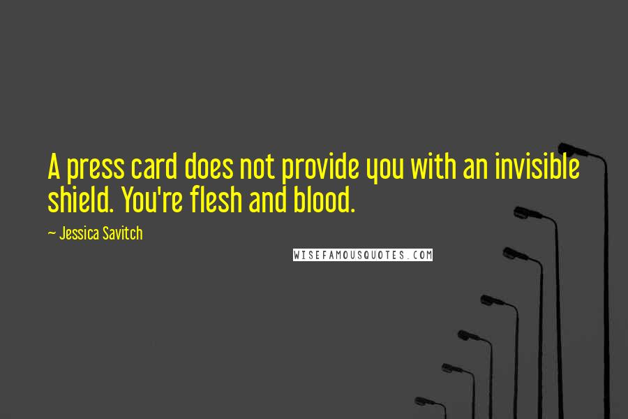 Jessica Savitch Quotes: A press card does not provide you with an invisible shield. You're flesh and blood.