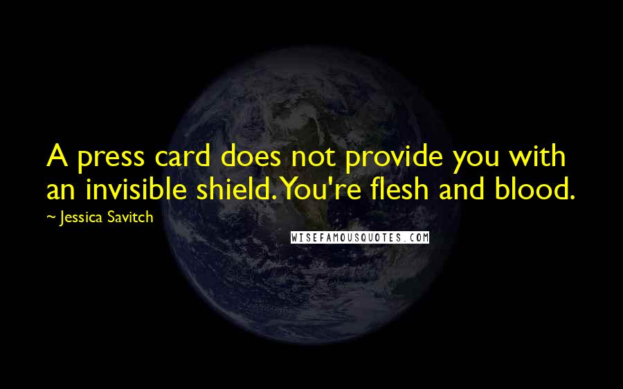 Jessica Savitch Quotes: A press card does not provide you with an invisible shield. You're flesh and blood.