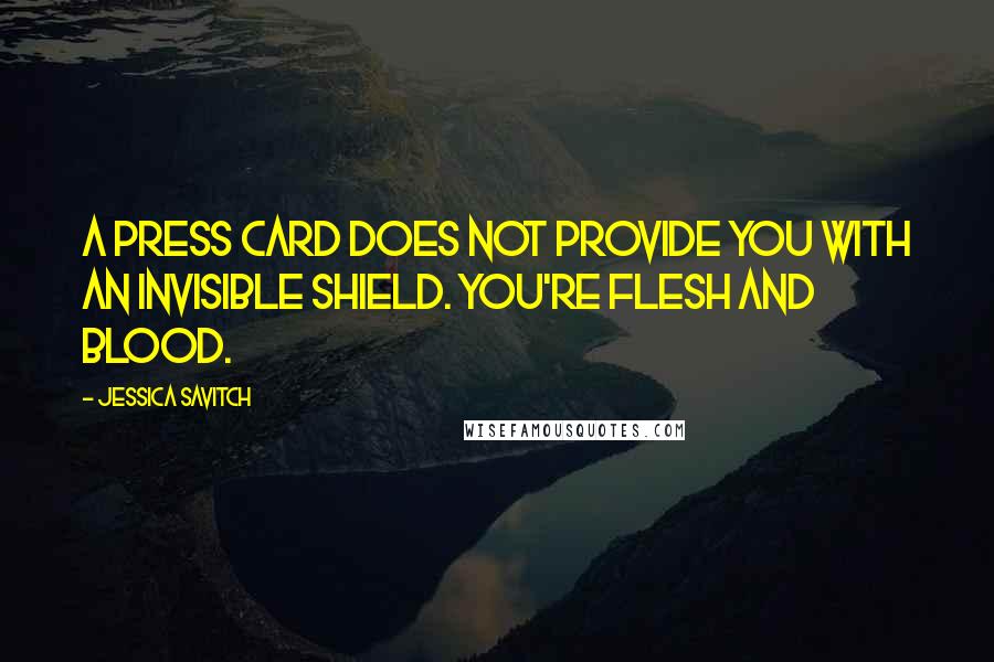 Jessica Savitch Quotes: A press card does not provide you with an invisible shield. You're flesh and blood.