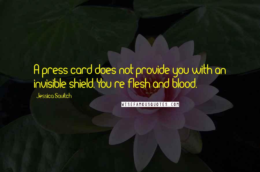 Jessica Savitch Quotes: A press card does not provide you with an invisible shield. You're flesh and blood.