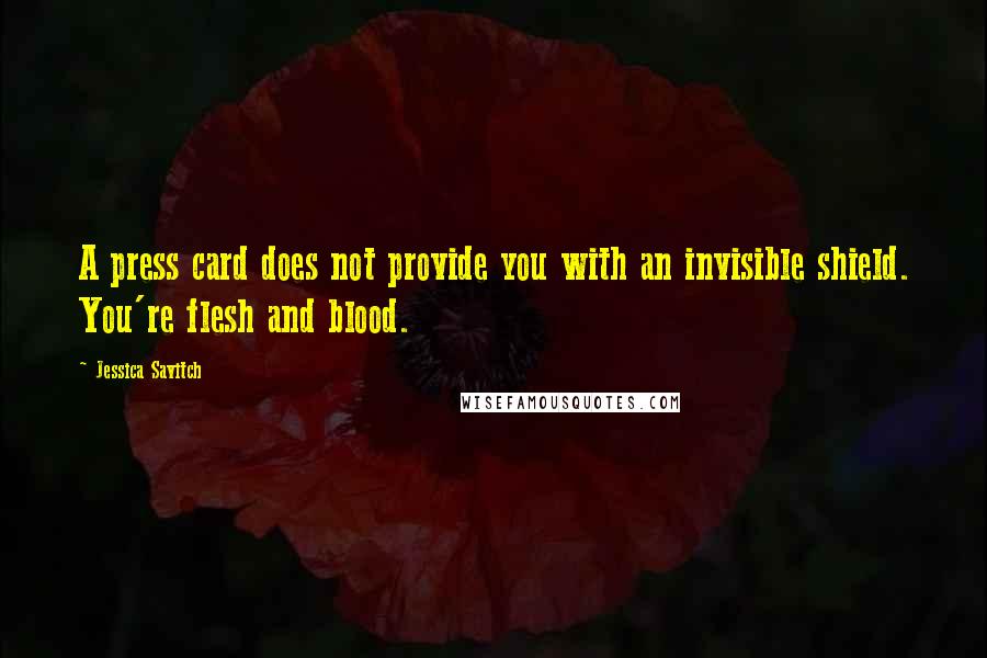 Jessica Savitch Quotes: A press card does not provide you with an invisible shield. You're flesh and blood.