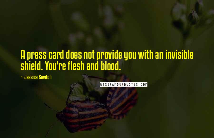 Jessica Savitch Quotes: A press card does not provide you with an invisible shield. You're flesh and blood.