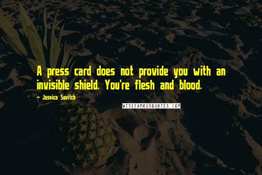 Jessica Savitch Quotes: A press card does not provide you with an invisible shield. You're flesh and blood.