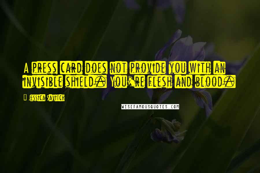 Jessica Savitch Quotes: A press card does not provide you with an invisible shield. You're flesh and blood.