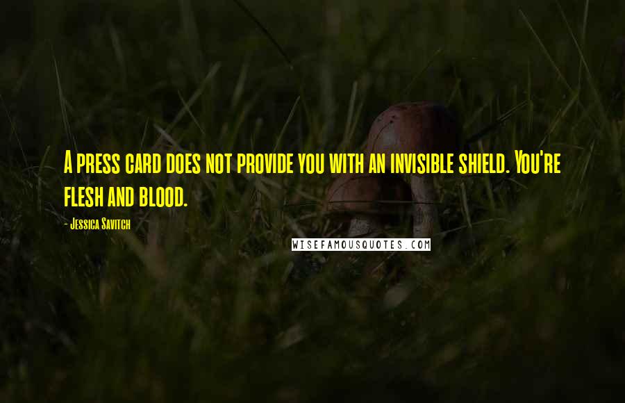 Jessica Savitch Quotes: A press card does not provide you with an invisible shield. You're flesh and blood.