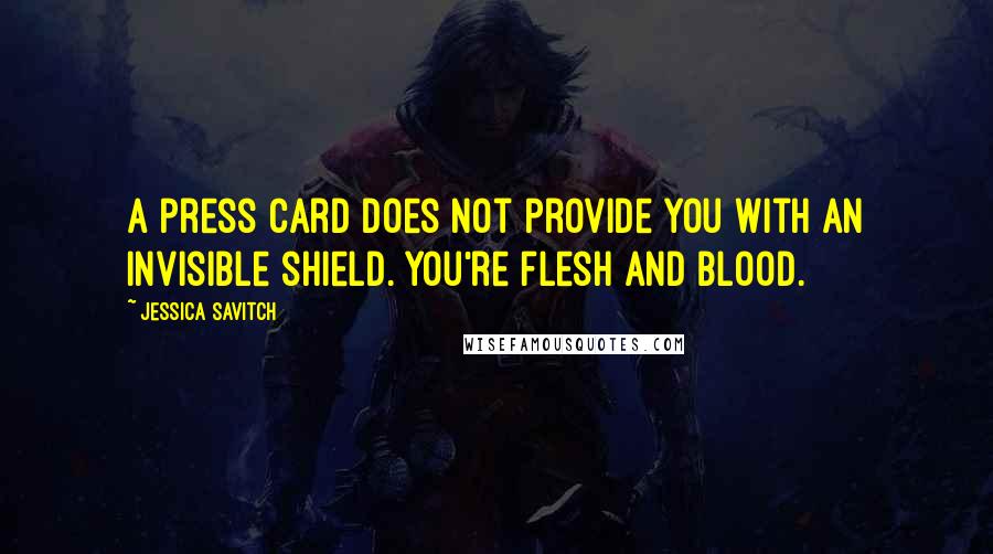 Jessica Savitch Quotes: A press card does not provide you with an invisible shield. You're flesh and blood.