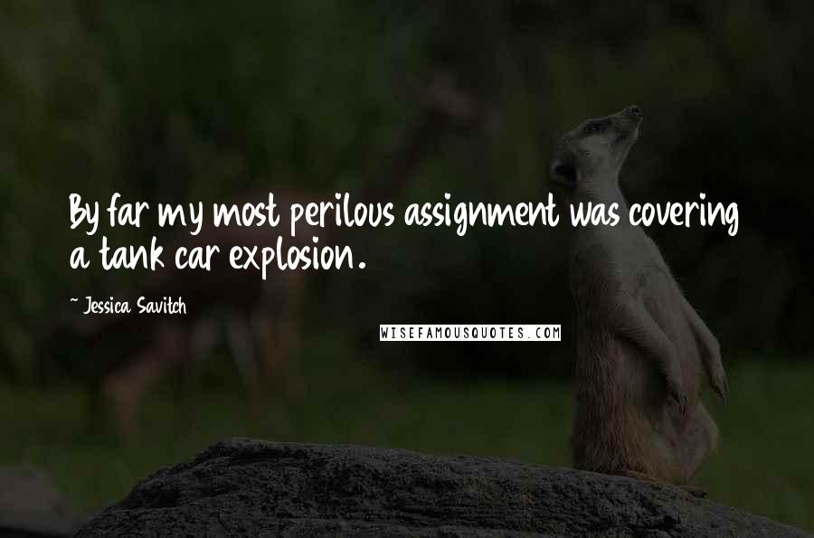 Jessica Savitch Quotes: By far my most perilous assignment was covering a tank car explosion.