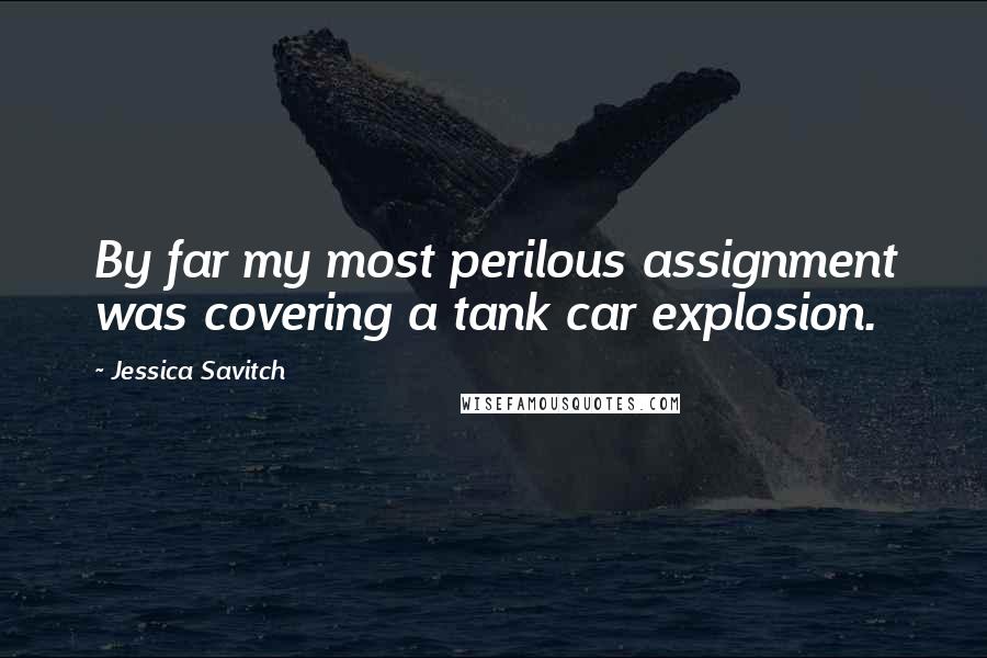 Jessica Savitch Quotes: By far my most perilous assignment was covering a tank car explosion.