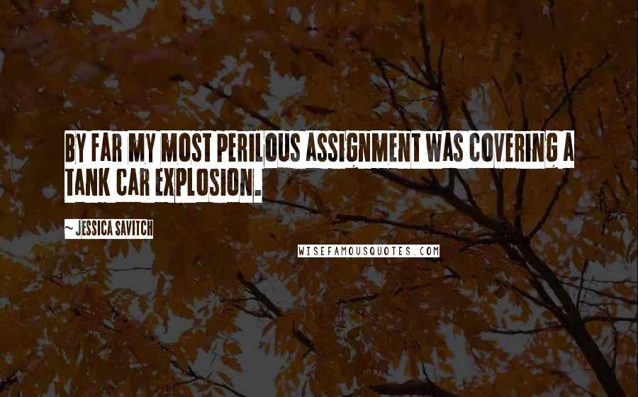 Jessica Savitch Quotes: By far my most perilous assignment was covering a tank car explosion.