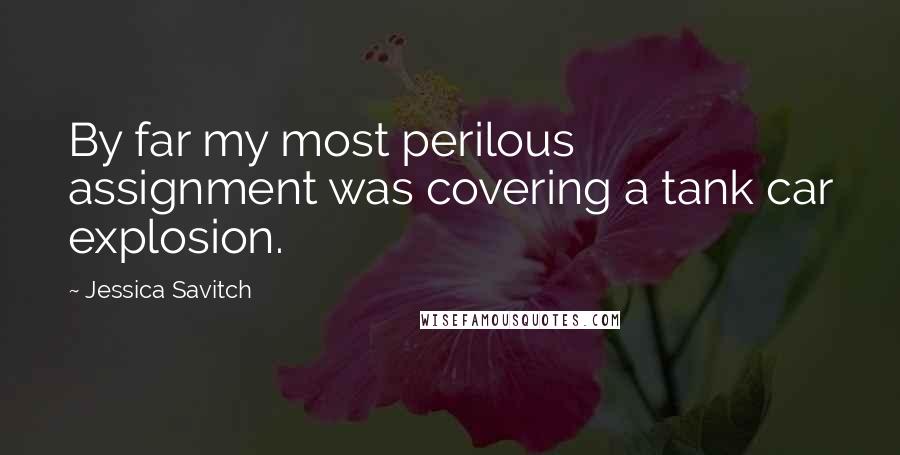 Jessica Savitch Quotes: By far my most perilous assignment was covering a tank car explosion.