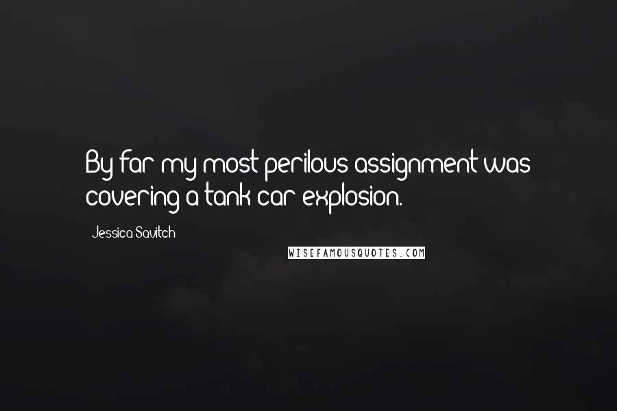 Jessica Savitch Quotes: By far my most perilous assignment was covering a tank car explosion.