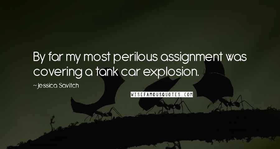 Jessica Savitch Quotes: By far my most perilous assignment was covering a tank car explosion.