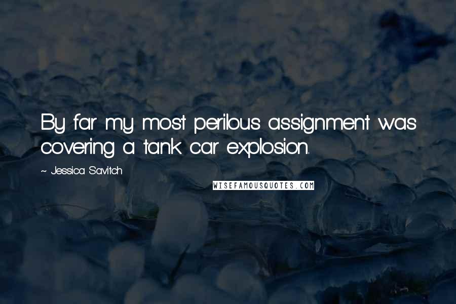 Jessica Savitch Quotes: By far my most perilous assignment was covering a tank car explosion.