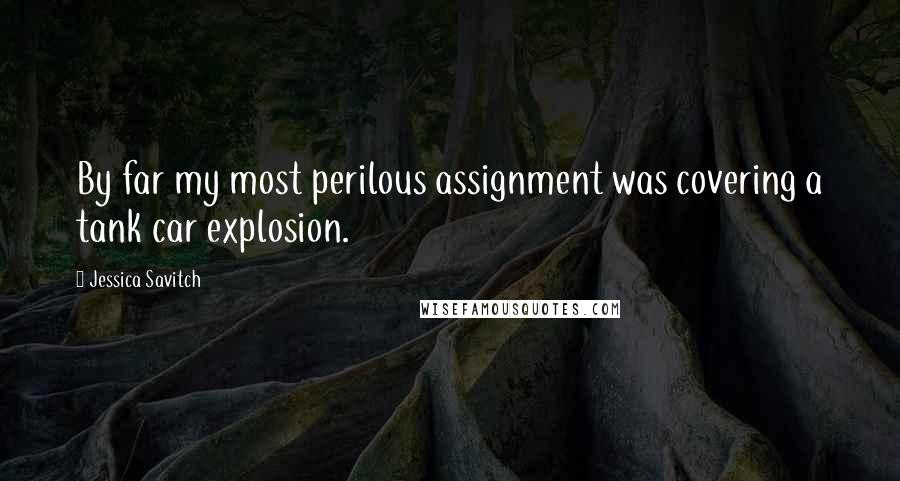 Jessica Savitch Quotes: By far my most perilous assignment was covering a tank car explosion.