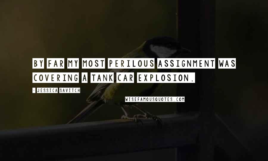 Jessica Savitch Quotes: By far my most perilous assignment was covering a tank car explosion.