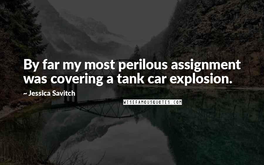 Jessica Savitch Quotes: By far my most perilous assignment was covering a tank car explosion.