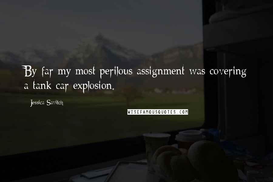 Jessica Savitch Quotes: By far my most perilous assignment was covering a tank car explosion.