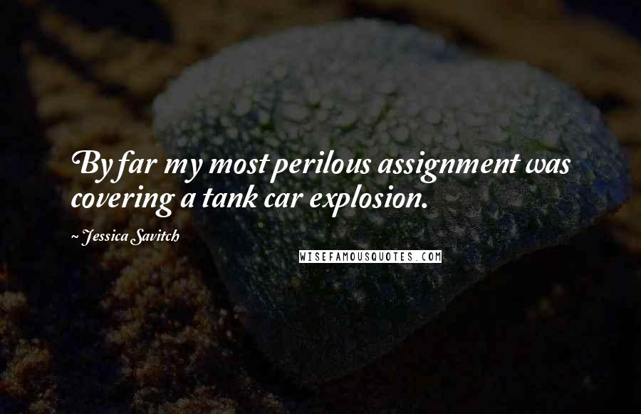 Jessica Savitch Quotes: By far my most perilous assignment was covering a tank car explosion.