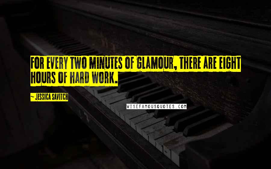 Jessica Savitch Quotes: For every two minutes of glamour, there are eight hours of hard work.