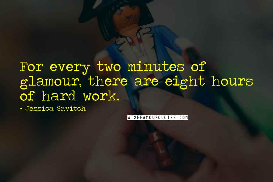 Jessica Savitch Quotes: For every two minutes of glamour, there are eight hours of hard work.