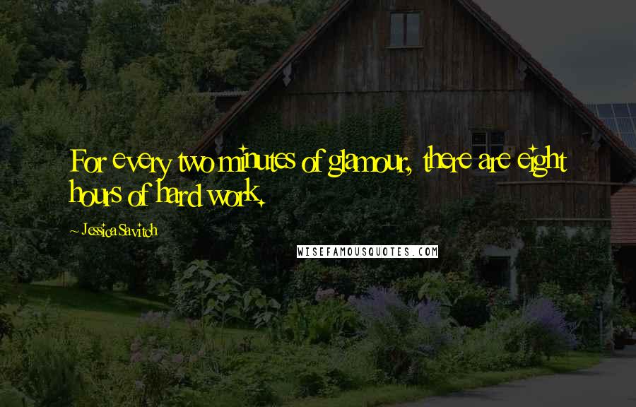 Jessica Savitch Quotes: For every two minutes of glamour, there are eight hours of hard work.