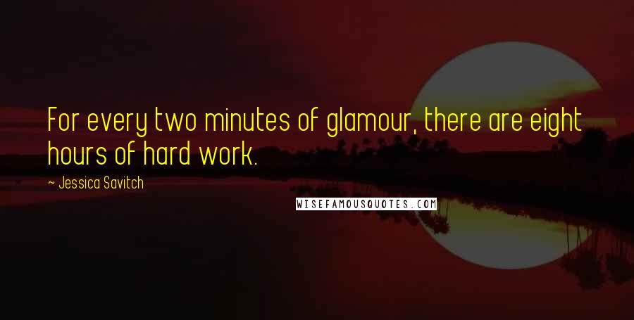 Jessica Savitch Quotes: For every two minutes of glamour, there are eight hours of hard work.
