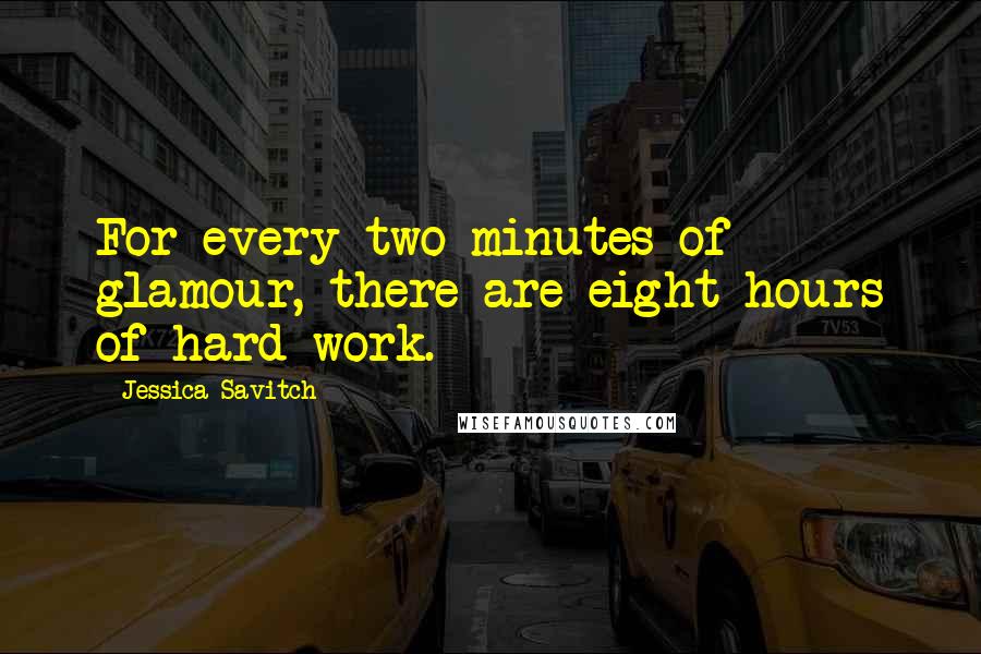 Jessica Savitch Quotes: For every two minutes of glamour, there are eight hours of hard work.