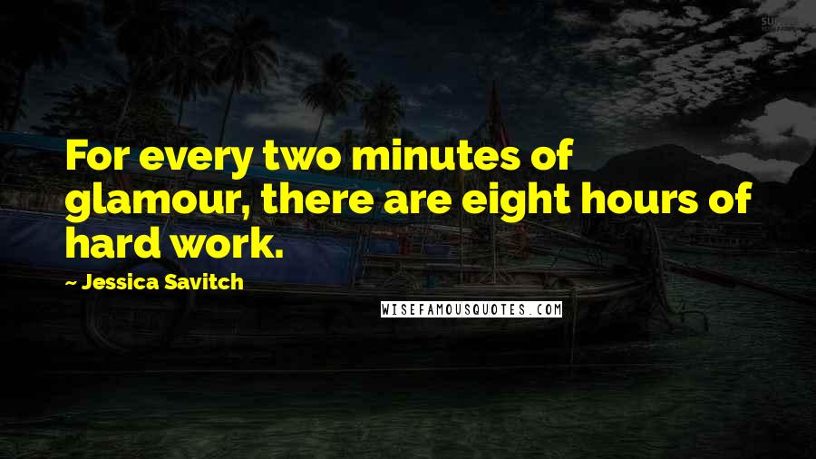 Jessica Savitch Quotes: For every two minutes of glamour, there are eight hours of hard work.