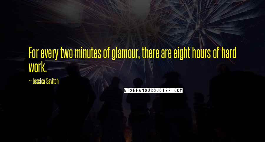 Jessica Savitch Quotes: For every two minutes of glamour, there are eight hours of hard work.