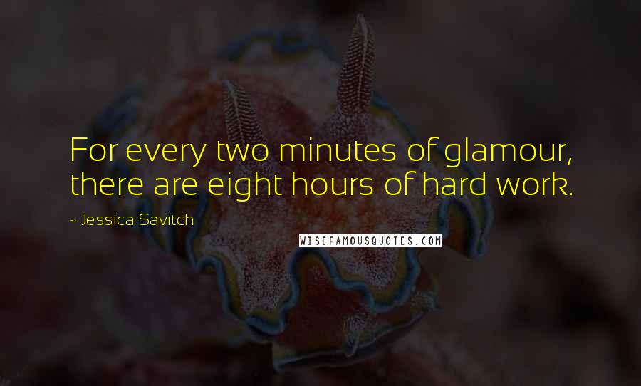 Jessica Savitch Quotes: For every two minutes of glamour, there are eight hours of hard work.