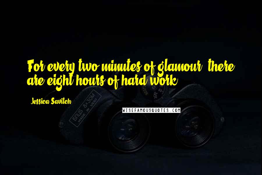 Jessica Savitch Quotes: For every two minutes of glamour, there are eight hours of hard work.