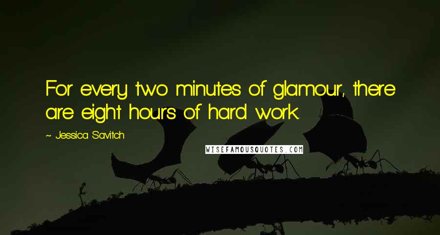 Jessica Savitch Quotes: For every two minutes of glamour, there are eight hours of hard work.