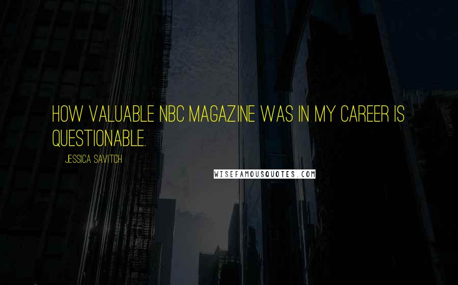 Jessica Savitch Quotes: How valuable NBC Magazine was in my career is questionable.