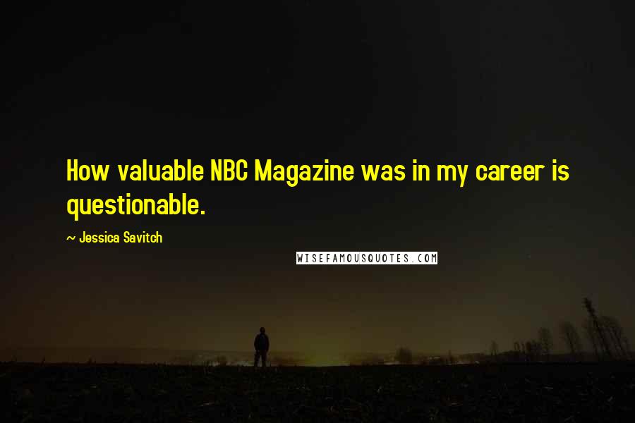 Jessica Savitch Quotes: How valuable NBC Magazine was in my career is questionable.